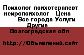 Психолог психотерапевт нейропсихолог › Цена ­ 2 000 - Все города Услуги » Другие   . Волгоградская обл.